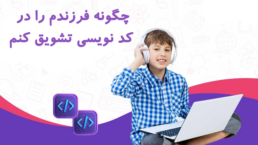 چگونه فرزندم را در کد نویسی تشویق کنم