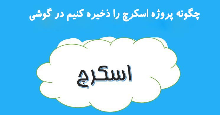 چگونه پروژه اسکرچ را ذخیره کنیم در گوشی